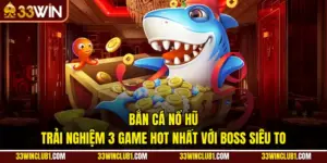 Bắn Cá Nổ Hũ - Trải Nghiệm 3 Game Hot Nhất Với Boss Siêu To