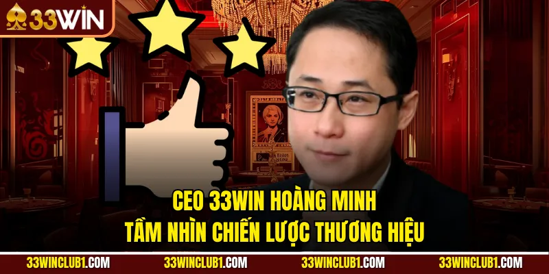 CEO 33WIN Hoàng Minh – Tầm Nhìn Chiến Lược Thương Hiệu