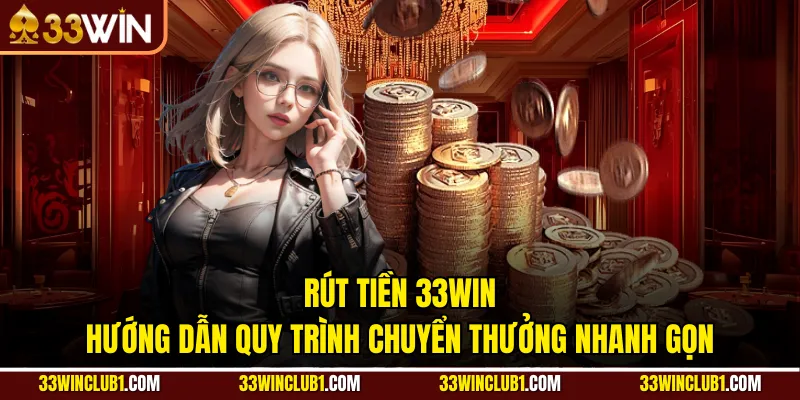 Rút Tiền 33Win - Hướng Dẫn Quy Trình Chuyển Thưởng Nhanh Gọn